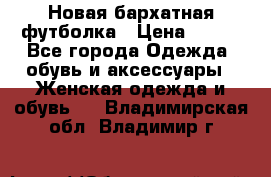 Новая бархатная футболка › Цена ­ 890 - Все города Одежда, обувь и аксессуары » Женская одежда и обувь   . Владимирская обл.,Владимир г.